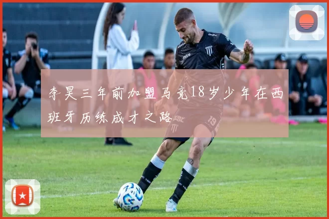 李昊三年前加盟马竞18岁少年在西班牙历练成才之路