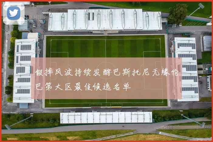 假摔风波持续发酵巴斯托尼无缘伦巴第大区最佳候选名单
