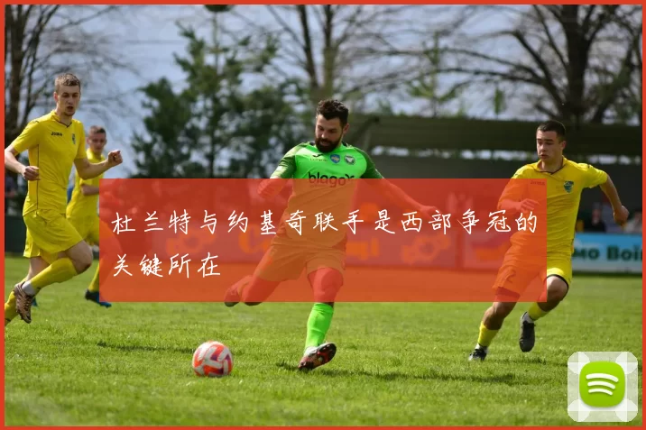 杜兰特与约基奇联手是西部争冠的关键所在