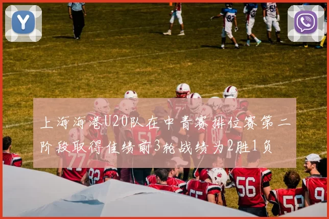 上海海港U20队在中青赛排位赛第二阶段取得佳绩前3轮战绩为2胜1负