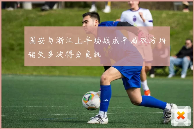国安与浙江上半场战成平局双方均错失多次得分良机