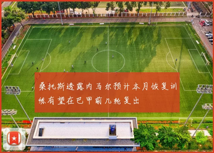 桑托斯透露内马尔预计本月恢复训练有望在巴甲前几轮复出