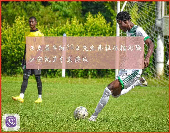 历史最年轻50分先生弗拉格精彩隔扣班凯罗引发热议