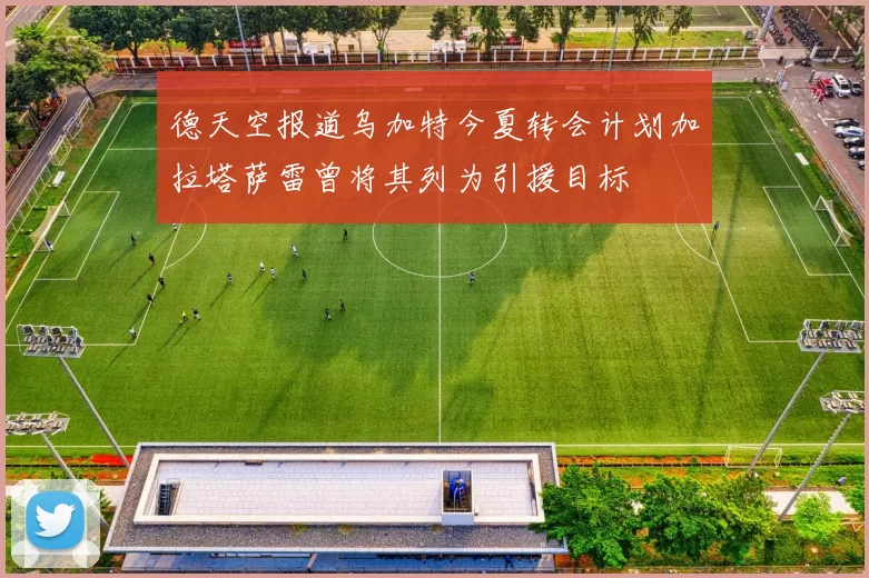 德天空报道乌加特今夏转会计划加拉塔萨雷曾将其列为引援目标